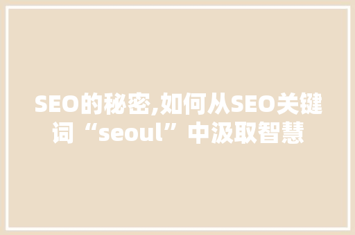 SEO的秘密,如何从SEO关键词“seoul”中汲取智慧
