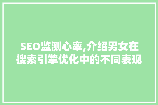SEO监测心率,介绍男女在搜索引擎优化中的不同表现