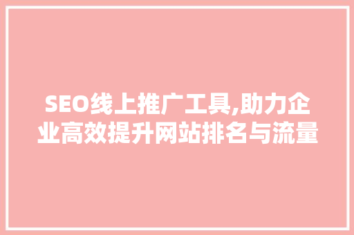 SEO线上推广工具,助力企业高效提升网站排名与流量