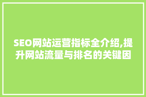 SEO网站运营指标全介绍,提升网站流量与排名的关键因素
