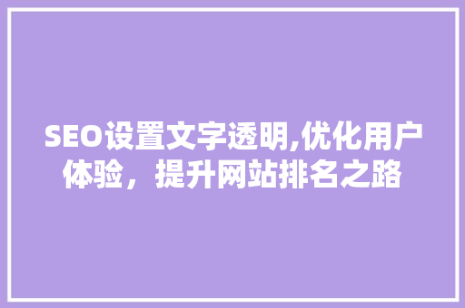 SEO设置文字透明,优化用户体验，提升网站排名之路