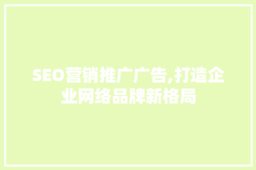 SEO营销推广广告,打造企业网络品牌新格局