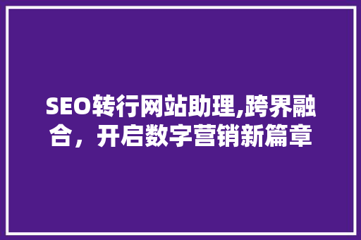 SEO转行网站助理,跨界融合，开启数字营销新篇章