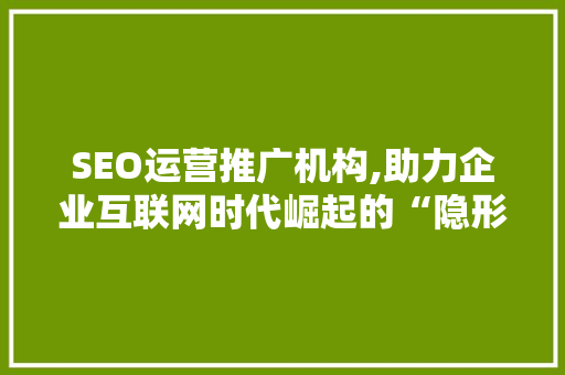 SEO运营推广机构,助力企业互联网时代崛起的“隐形翅膀”