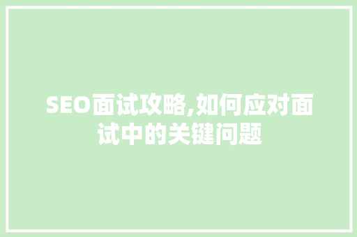SEO面试攻略,如何应对面试中的关键问题