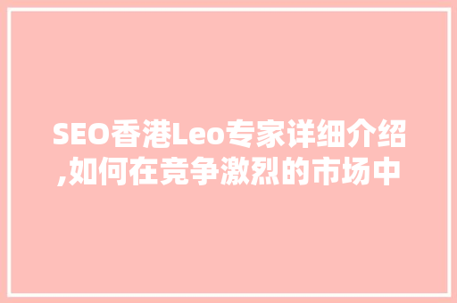 SEO香港Leo专家详细介绍,如何在竞争激烈的市场中脱颖而出
