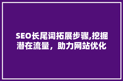 SEO长尾词拓展步骤,挖掘潜在流量，助力网站优化
