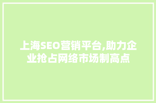 上海SEO营销平台,助力企业抢占网络市场制高点