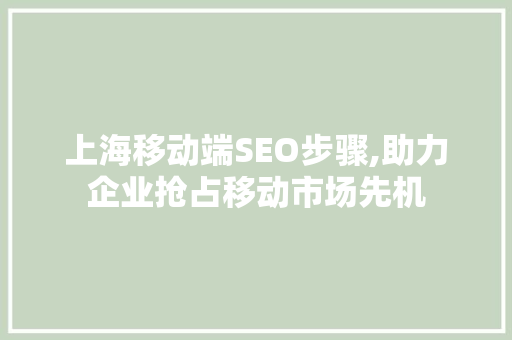 上海移动端SEO步骤,助力企业抢占移动市场先机