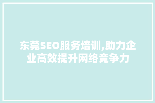东莞SEO服务培训,助力企业高效提升网络竞争力