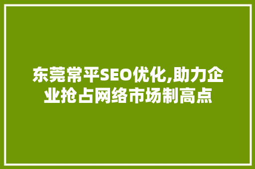 东莞常平SEO优化,助力企业抢占网络市场制高点
