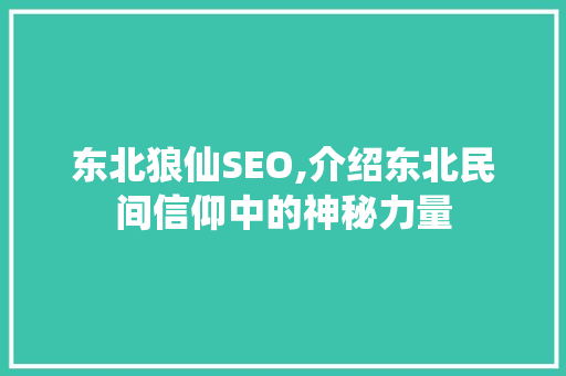 东北狼仙SEO,介绍东北民间信仰中的神秘力量