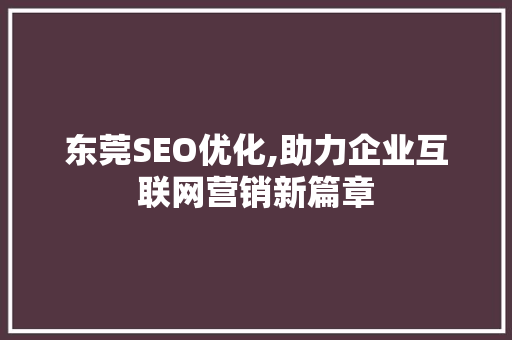 东莞SEO优化,助力企业互联网营销新篇章