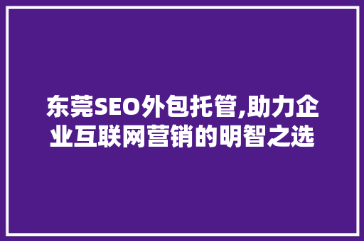 东莞SEO外包托管,助力企业互联网营销的明智之选