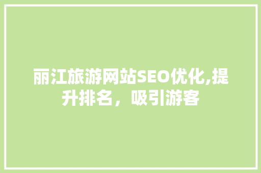 丽江旅游网站SEO优化,提升排名，吸引游客