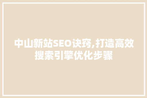 中山新站SEO诀窍,打造高效搜索引擎优化步骤