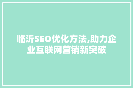 临沂SEO优化方法,助力企业互联网营销新突破
