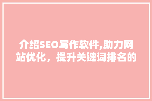 介绍SEO写作软件,助力网站优化，提升关键词排名的利器