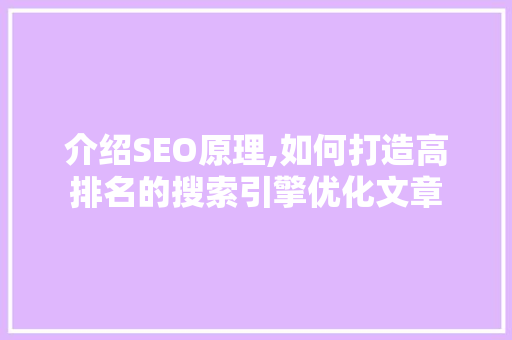 介绍SEO原理,如何打造高排名的搜索引擎优化文章