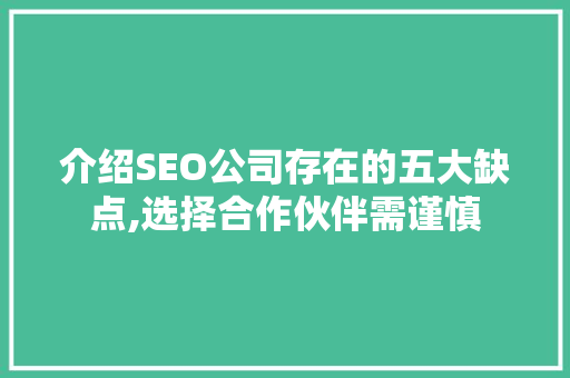 介绍SEO公司存在的五大缺点,选择合作伙伴需谨慎