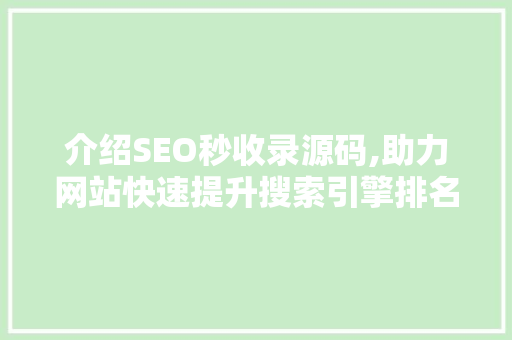 介绍SEO秒收录源码,助力网站快速提升搜索引擎排名的方法