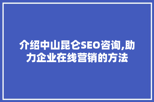 介绍中山昆仑SEO咨询,助力企业在线营销的方法