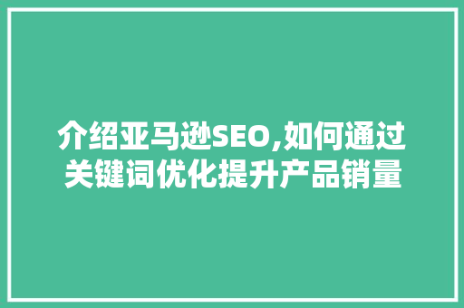 介绍亚马逊SEO,如何通过关键词优化提升产品销量