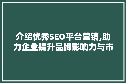 介绍优秀SEO平台营销,助力企业提升品牌影响力与市场竞争力