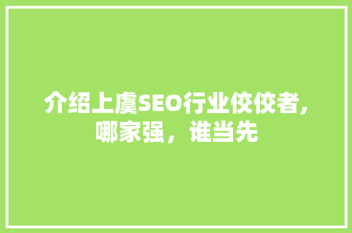 介绍上虞SEO行业佼佼者,哪家强，谁当先