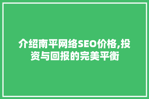 介绍南平网络SEO价格,投资与回报的完美平衡