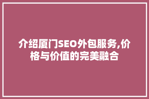 介绍厦门SEO外包服务,价格与价值的完美融合