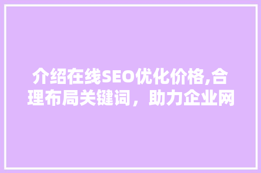 介绍在线SEO优化价格,合理布局关键词，助力企业网站提升排名