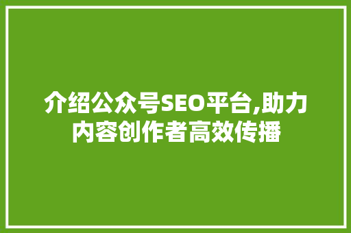 介绍公众号SEO平台,助力内容创作者高效传播
