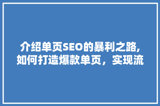 介绍单页SEO的暴利之路,如何打造爆款单页，实现流量变现