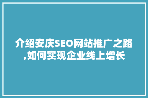 介绍安庆SEO网站推广之路,如何实现企业线上增长
