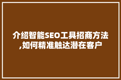 介绍智能SEO工具招商方法,如何精准触达潜在客户