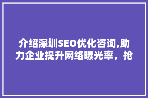 介绍深圳SEO优化咨询,助力企业提升网络曝光率，抢占市场先机