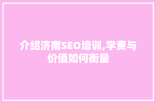 介绍济南SEO培训,学费与价值如何衡量