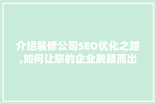 介绍装修公司SEO优化之路,如何让您的企业脱颖而出