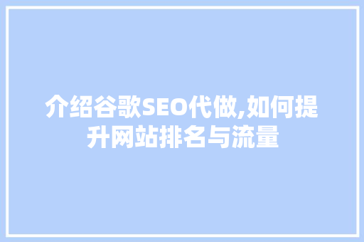 介绍谷歌SEO代做,如何提升网站排名与流量