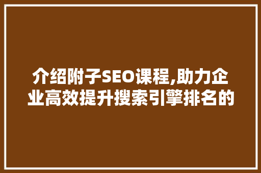 介绍附子SEO课程,助力企业高效提升搜索引擎排名的方法