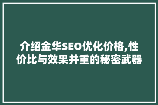 介绍金华SEO优化价格,性价比与效果并重的秘密武器