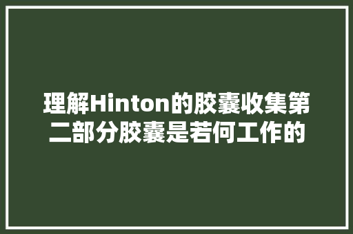 理解Hinton的胶囊收集第二部分胶囊是若何工作的