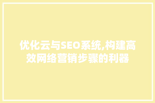 优化云与SEO系统,构建高效网络营销步骤的利器
