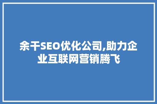 余干SEO优化公司,助力企业互联网营销腾飞