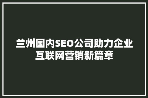 兰州国内SEO公司助力企业互联网营销新篇章