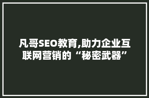 凡哥SEO教育,助力企业互联网营销的“秘密武器”