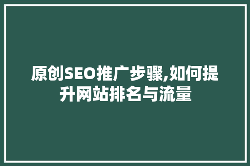 原创SEO推广步骤,如何提升网站排名与流量