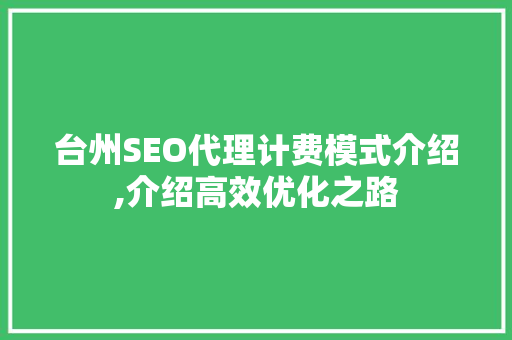 台州SEO代理计费模式介绍,介绍高效优化之路