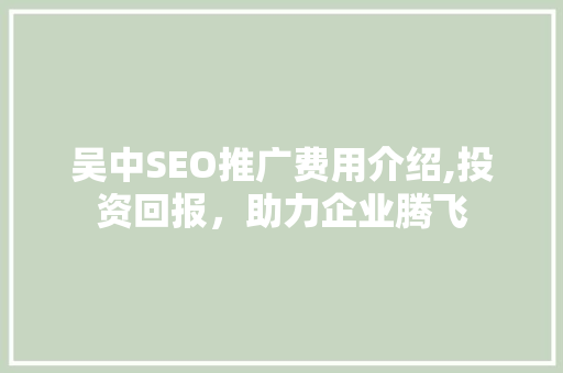 吴中SEO推广费用介绍,投资回报，助力企业腾飞